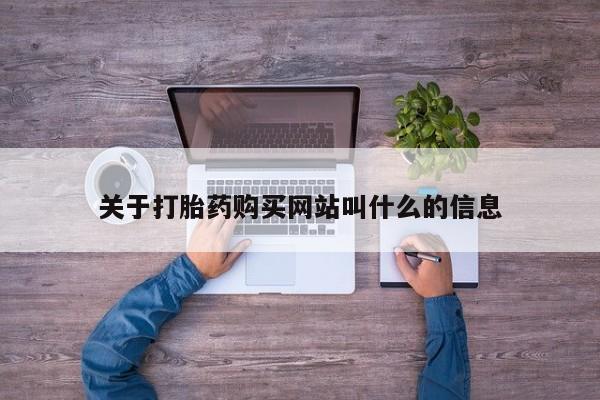 大月份流产药联系方式关于打胎药购买网站叫什么的信息