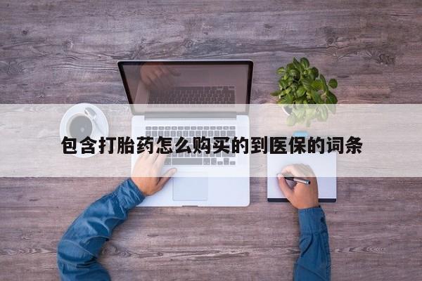 大月份流产药联系方式包含打胎药怎么购买的到医保的词条
