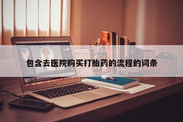 大月份流产药联系方式包含去医院购买打胎药的流程的词条