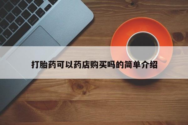 大月份流产药联系方式打胎药可以药店购买吗的简单介绍