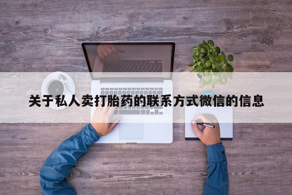 大月份流产药联系方式关于私人卖打胎药的联系方式微信的信息