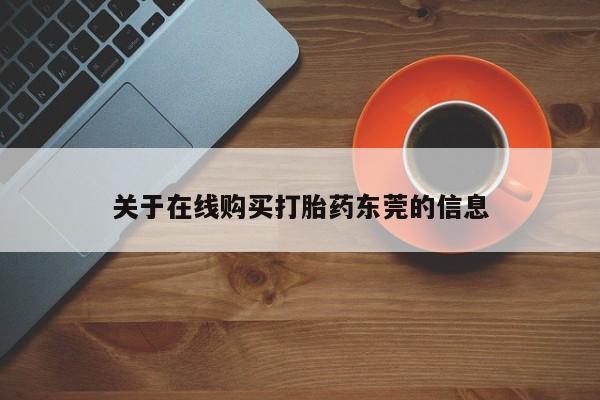 大月份流产药联系方式关于在线购买打胎药东莞的信息