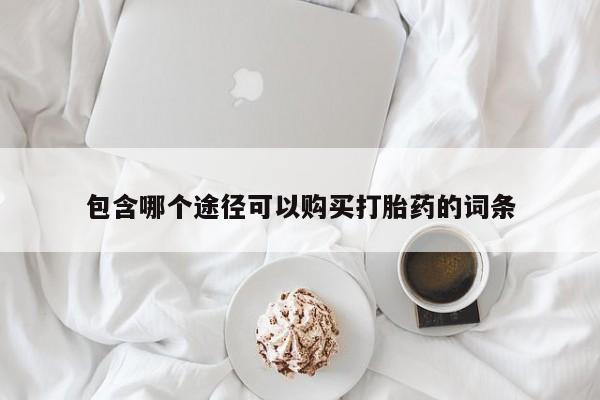 大月份流产药联系方式包含哪个途径可以购买打胎药的词条