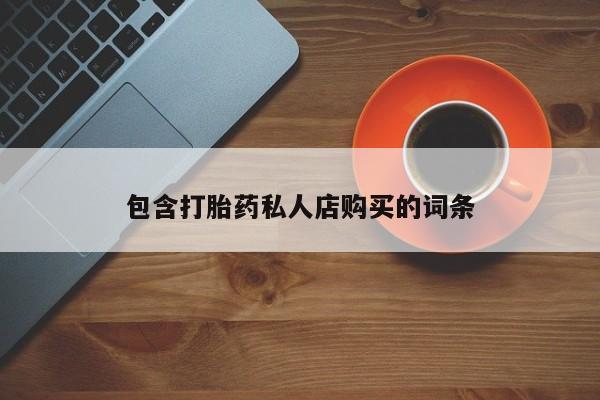 大月份流产药联系方式包含打胎药私人店购买的词条