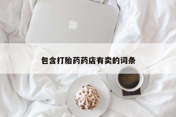 大月份流产药联系方式包含打胎药药店有卖的词条