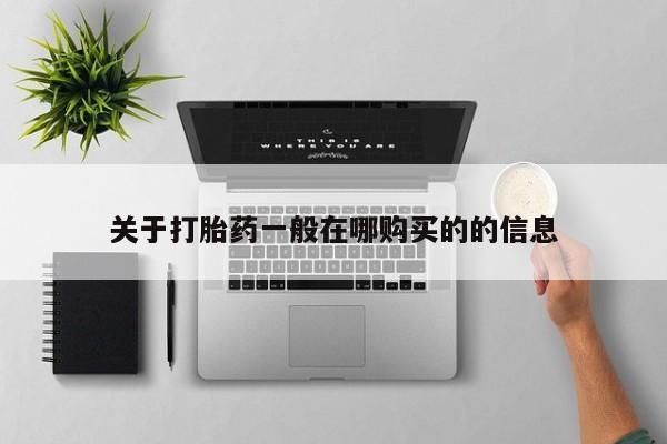 大月份流产药联系方式关于打胎药一般在哪购买的的信息