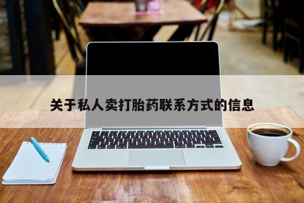 大月份流产药联系方式关于私人卖打胎药联系方式的信息