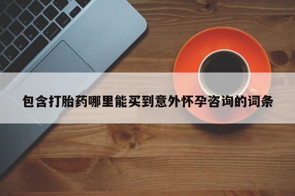 大月份流产药联系方式包含打胎药哪里能买到意外怀孕咨询的词条