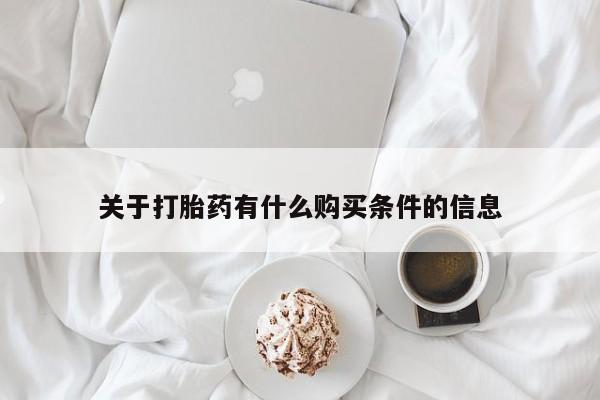 大月份流产药联系方式关于打胎药有什么购买条件的信息