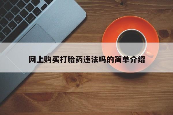 大月份流产药联系方式网上购买打胎药违法吗的简单介绍