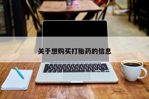 大月份流产药联系方式关于想购买打胎药的信息