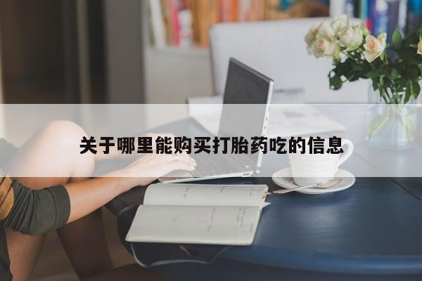 大月份流产药联系方式关于哪里能购买打胎药吃的信息