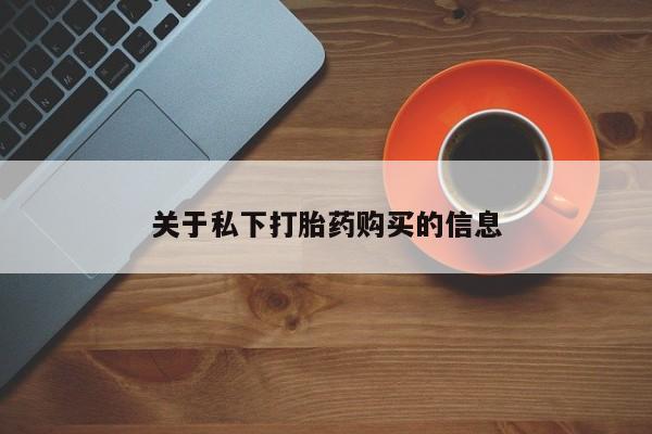 大月份流产药联系方式关于私下打胎药购买的信息
