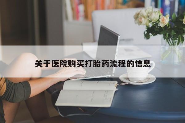 大月份流产药联系方式关于医院购买打胎药流程的信息