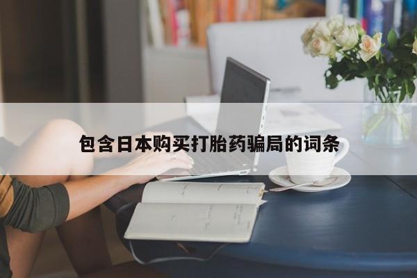大月份流产药联系方式包含日本购买打胎药骗局的词条