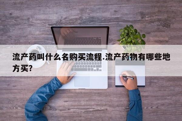 大月份流产药联系方式流产药叫什么名购买流程.流产药物有哪些地方买？