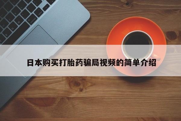 大月份流产药联系方式日本购买打胎药骗局视频的简单介绍