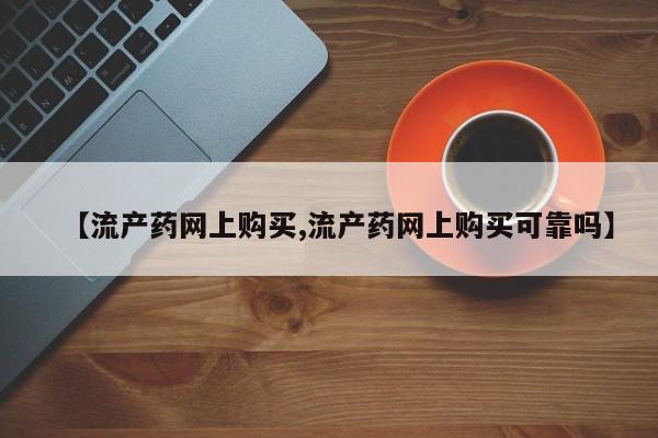 大月份流产药联系方式【流产药网上购买,流产药网上购买可靠吗】