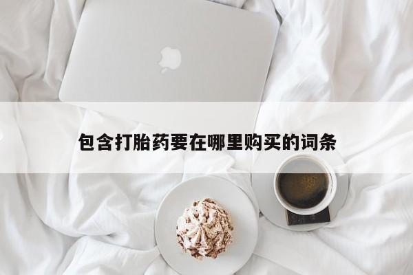 大月份流产药联系方式包含打胎药要在哪里购买的词条