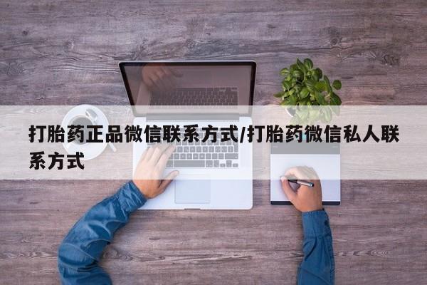 大月份流产药联系方式打胎药正品微信联系方式/打胎药微信私人联系方式