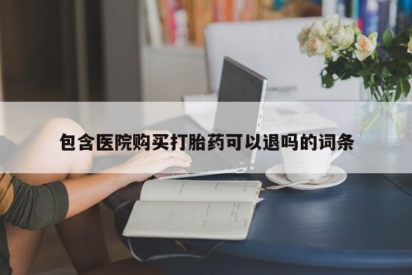 大月份流产药联系方式包含医院购买打胎药可以退吗的词条