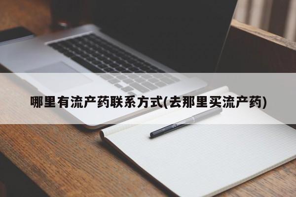 大月份流产药联系方式哪里有流产药联系方式(去那里买流产药)