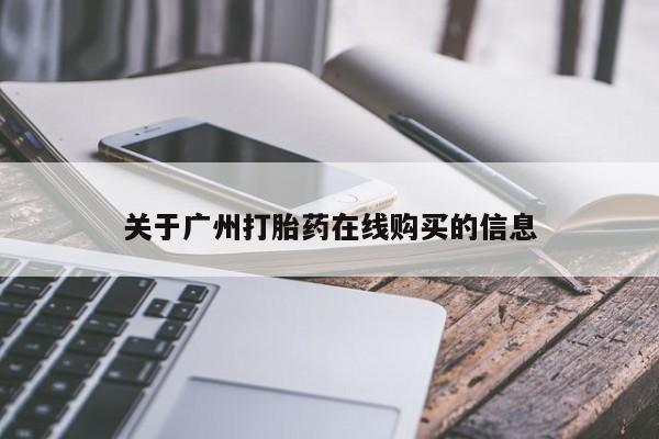 大月份流产药联系方式关于广州打胎药在线购买的信息