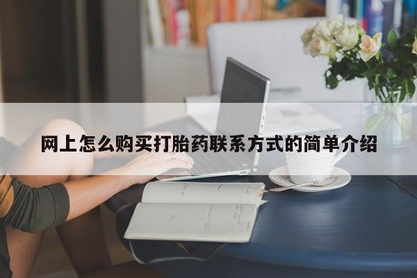 大月份流产药联系方式网上怎么购买打胎药联系方式的简单介绍