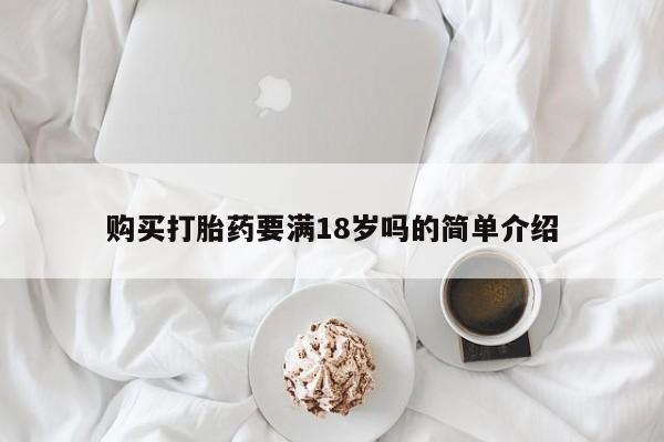 大月份流产药联系方式购买打胎药要满18岁吗的简单介绍