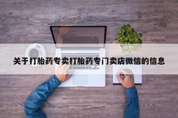 大月份流产药联系方式关于打胎药专卖打胎药专门卖店微信的信息