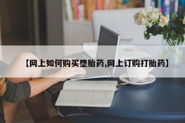 大月份流产药联系方式【网上如何购买堕胎药,网上订购打胎药】