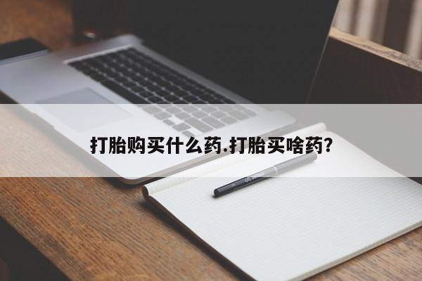 大月份流产药联系方式打胎购买什么药.打胎买啥药？